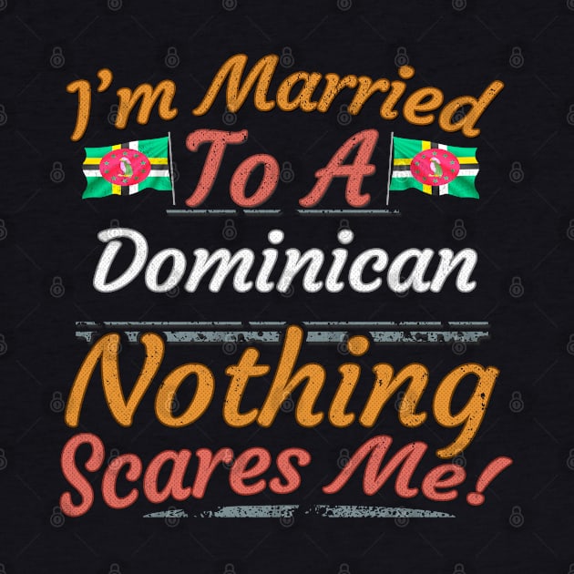 I'm Married To A Dominican Nothing Scares Me - Gift for Dominican From Dominica Americas,Caribbean, by Country Flags